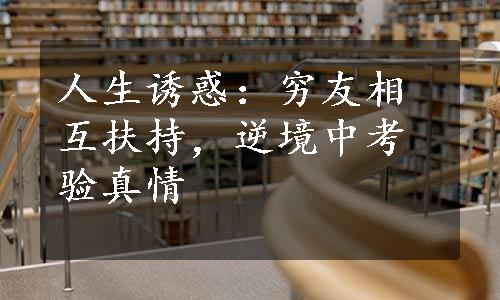 人生诱惑：穷友相互扶持，逆境中考验真情