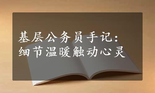 基层公务员手记：细节温暖触动心灵