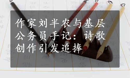 作家刘半农与基层公务员手记：诗歌创作引发追捧