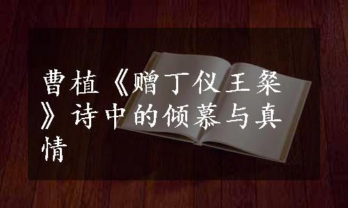 曹植《赠丁仪王粲》诗中的倾慕与真情