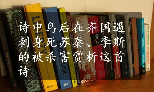 诗中鸟后在齐国遇刺身死苏秦、李斯的被杀害赏析这首诗