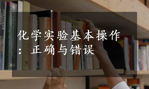 化学实验基本操作：正确与错误