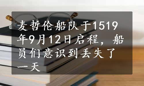 麦哲伦船队于1519年9月12日启程，船员们意识到丢失了一天