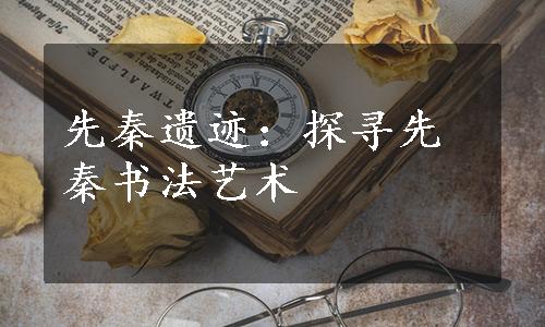 先秦遗迹：探寻先秦书法艺术