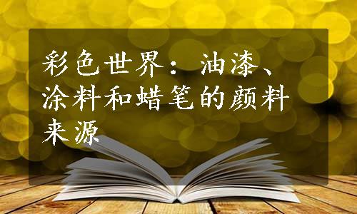 彩色世界：油漆、涂料和蜡笔的颜料来源