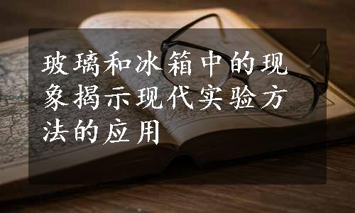 玻璃和冰箱中的现象揭示现代实验方法的应用