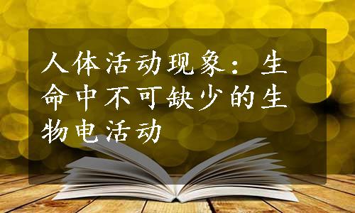 人体活动现象：生命中不可缺少的生物电活动