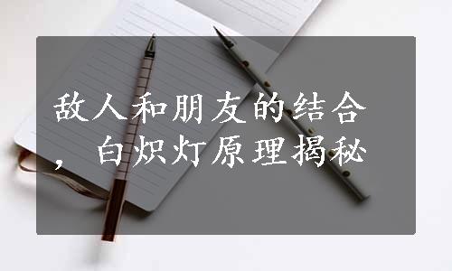 敌人和朋友的结合，白炽灯原理揭秘