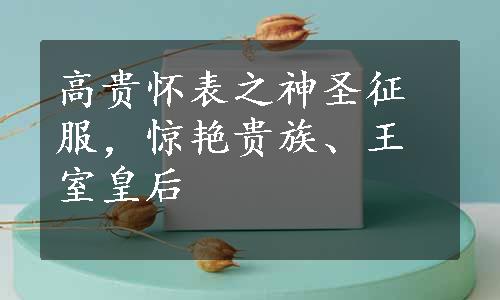 高贵怀表之神圣征服，惊艳贵族、王室皇后