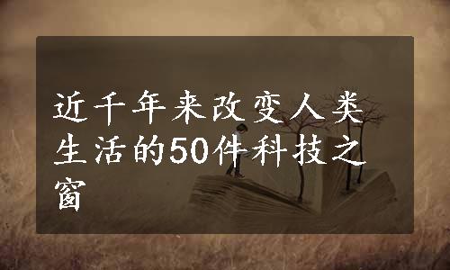 近千年来改变人类生活的50件科技之窗