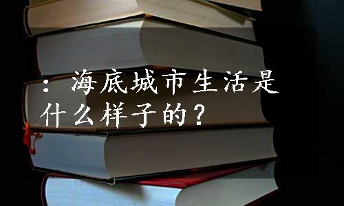 ：海底城市生活是什么样子的？