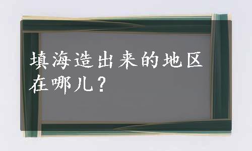 填海造出来的地区在哪儿？