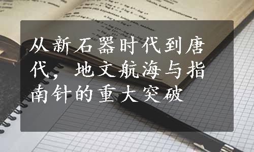 从新石器时代到唐代，地文航海与指南针的重大突破