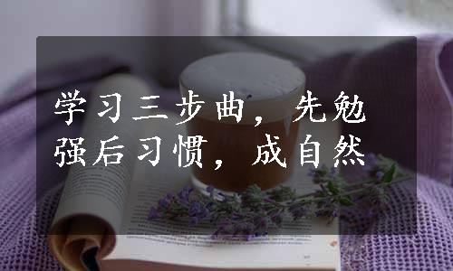 学习三步曲，先勉强后习惯，成自然