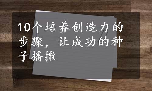 10个培养创造力的步骤，让成功的种子播撒