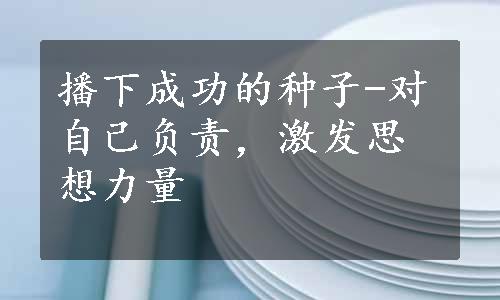 播下成功的种子-对自己负责，激发思想力量