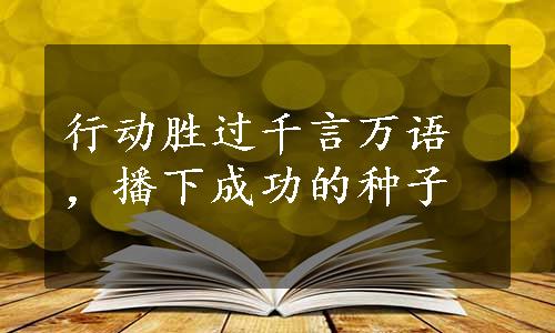 行动胜过千言万语，播下成功的种子