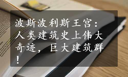 波斯波利斯王宫：人类建筑史上伟大奇迹，巨大建筑群！