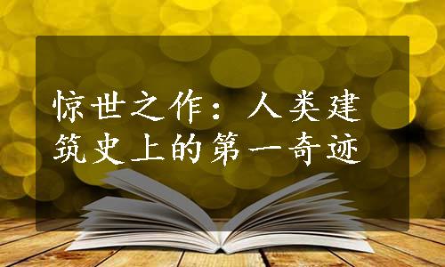 惊世之作：人类建筑史上的第一奇迹