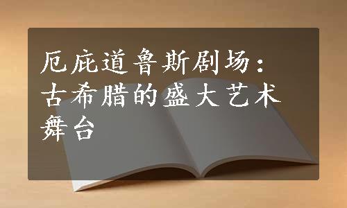 厄庇道鲁斯剧场：古希腊的盛大艺术舞台