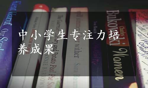 中小学生专注力培养成果