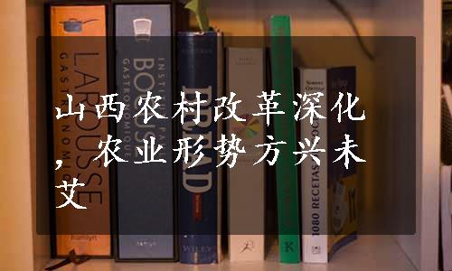 山西农村改革深化，农业形势方兴未艾