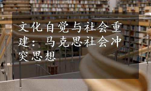 文化自觉与社会重建：马克思社会冲突思想