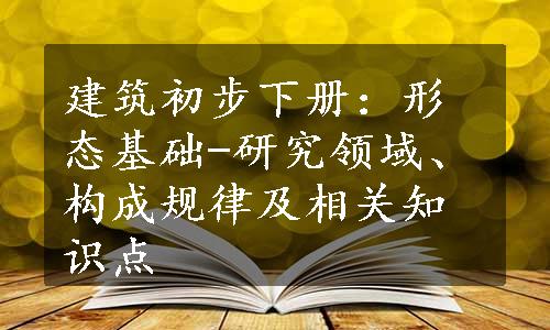 建筑初步下册：形态基础-研究领域、构成规律及相关知识点