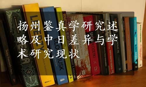 扬州鉴真学研究述略及中日差异与学术研究现状