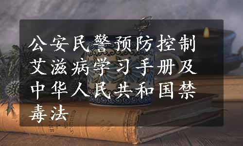 公安民警预防控制艾滋病学习手册及中华人民共和国禁毒法