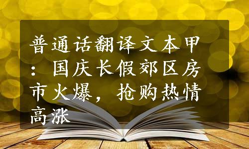 普通话翻译文本甲：国庆长假郊区房市火爆，抢购热情高涨