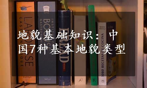 地貌基础知识：中国7种基本地貌类型