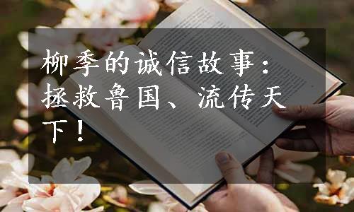 柳季的诚信故事：拯救鲁国、流传天下！