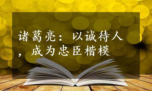 诸葛亮：以诚待人，成为忠臣楷模