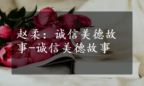 赵柔：诚信美德故事-诚信美德故事