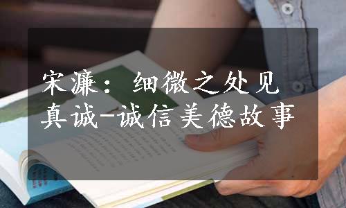 宋濂：细微之处见真诚-诚信美德故事