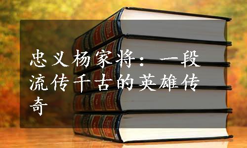 忠义杨家将：一段流传千古的英雄传奇