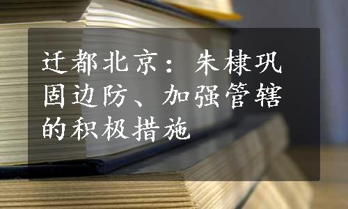 迁都北京：朱棣巩固边防、加强管辖的积极措施