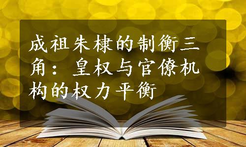 成祖朱棣的制衡三角：皇权与官僚机构的权力平衡