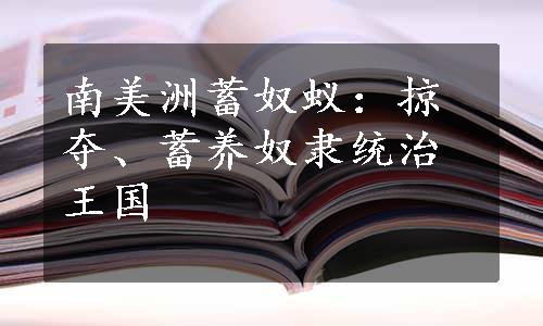 南美洲蓄奴蚁：掠夺、蓄养奴隶统治王国