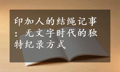 印加人的结绳记事：无文字时代的独特纪录方式