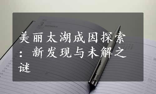 美丽太湖成因探索：新发现与未解之谜