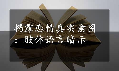 揭露恋情真实意图：肢体语言暗示