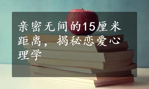 亲密无间的15厘米距离，揭秘恋爱心理学