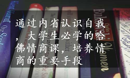 通过内省认识自我，大学生必学的哈佛情商课，培养情商的重要手段