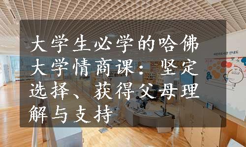 大学生必学的哈佛大学情商课：坚定选择、获得父母理解与支持