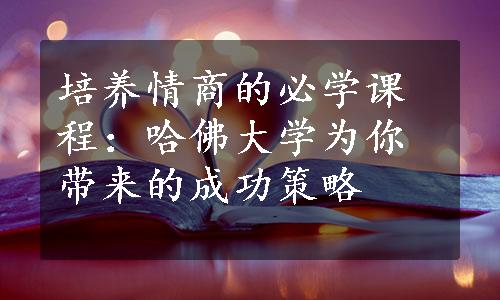 培养情商的必学课程：哈佛大学为你带来的成功策略