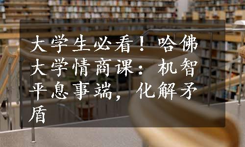 大学生必看！哈佛大学情商课：机智平息事端，化解矛盾