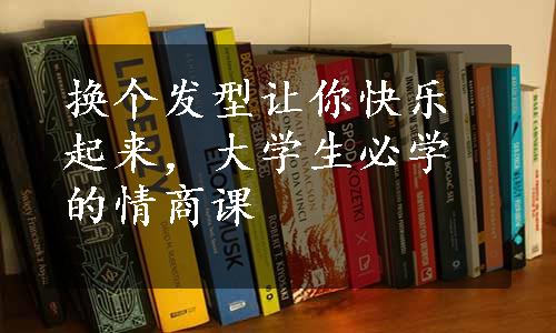 换个发型让你快乐起来，大学生必学的情商课