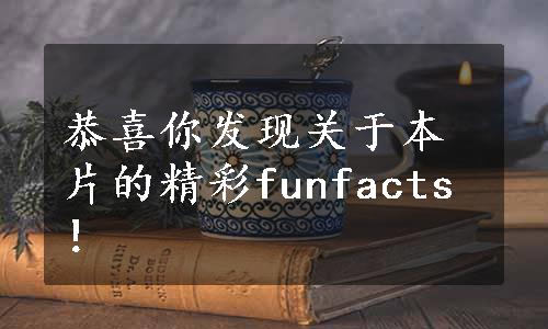 恭喜你发现关于本片的精彩funfacts！